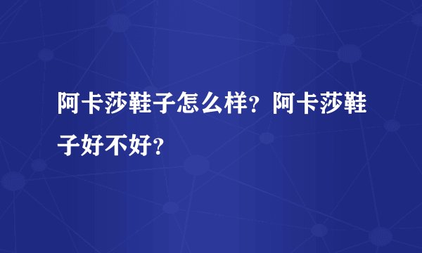 阿卡莎鞋子怎么样？阿卡莎鞋子好不好？