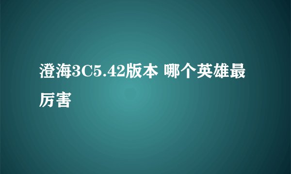 澄海3C5.42版本 哪个英雄最厉害