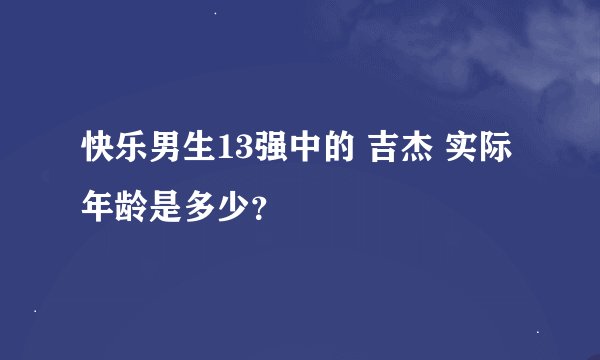 快乐男生13强中的 吉杰 实际年龄是多少？