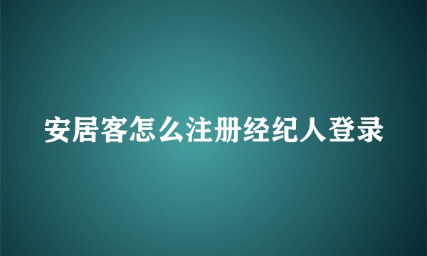 安居客怎么注册经纪人登录