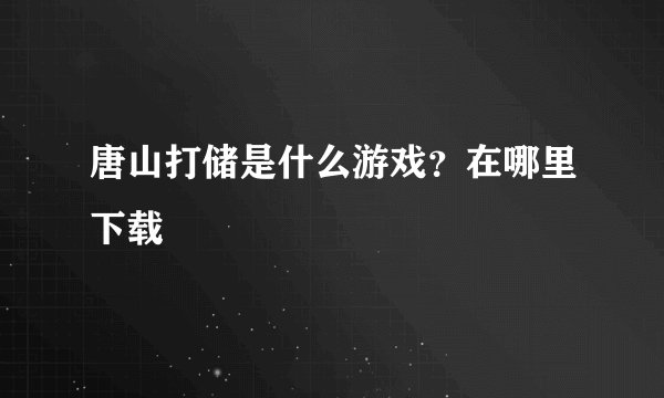 唐山打储是什么游戏？在哪里下载