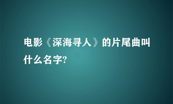电影《深海寻人》的片尾曲叫什么名字?