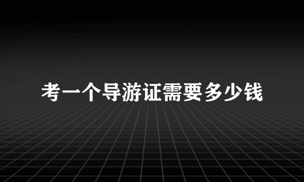 考一个导游证需要多少钱