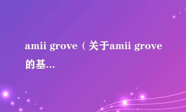 amii grove（关于amii grove的基本详情介绍）