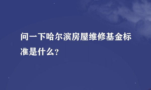 问一下哈尔滨房屋维修基金标准是什么？