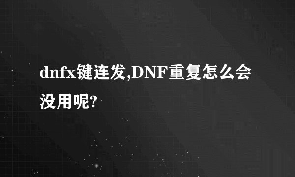 dnfx键连发,DNF重复怎么会没用呢?