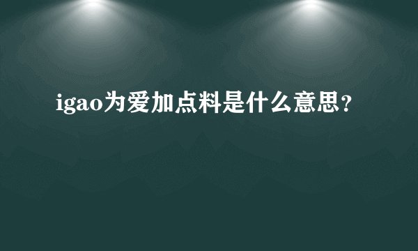 igao为爱加点料是什么意思？