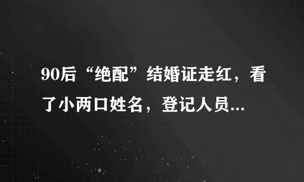 90后“绝配”结婚证走红，看了小两口姓名，登记人员眼花：头回见