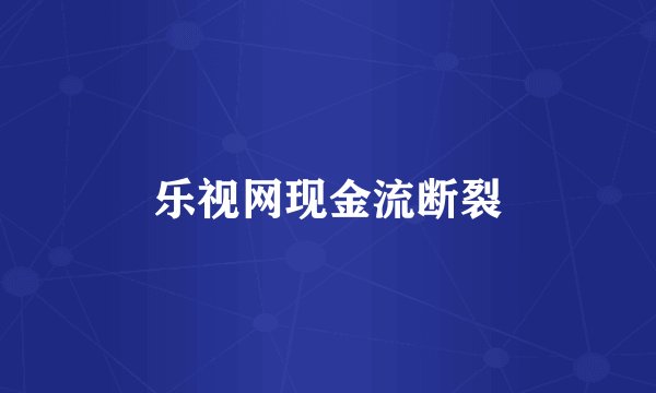 乐视网现金流断裂