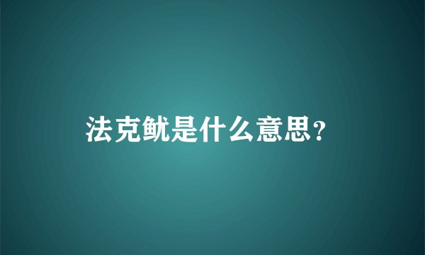 法克鱿是什么意思？