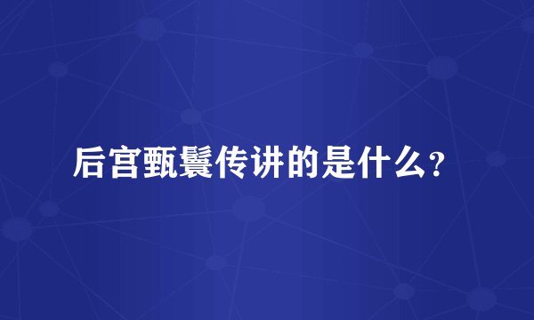 后宫甄鬟传讲的是什么？