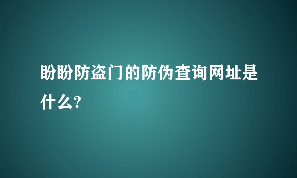 盼盼防盗门的防伪查询网址是什么?