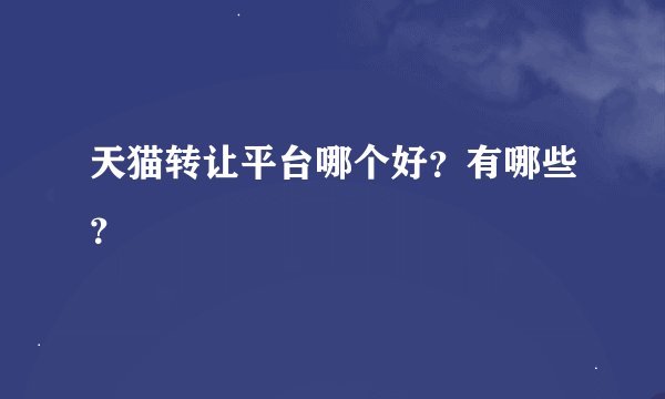 天猫转让平台哪个好？有哪些？