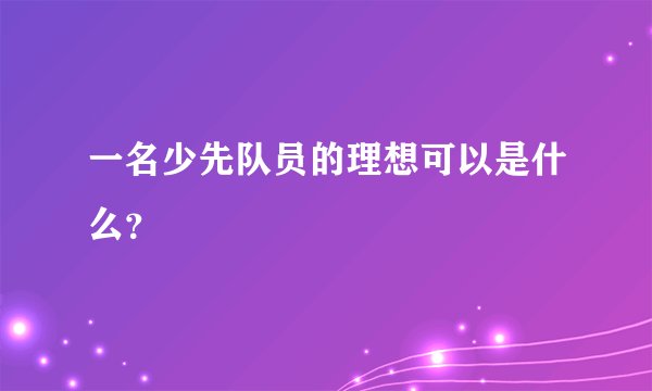 一名少先队员的理想可以是什么？