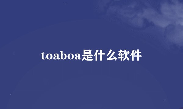 toaboa是什么软件