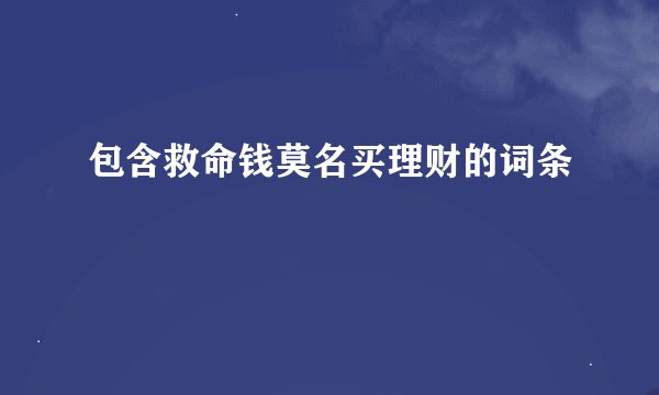 包含救命钱莫名买理财的词条