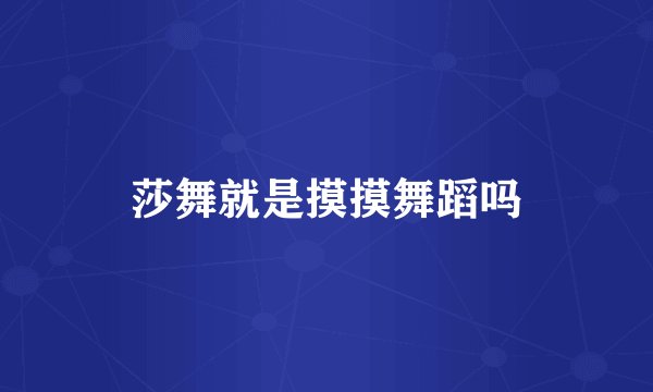 莎舞就是摸摸舞蹈吗