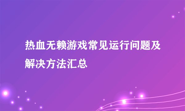 热血无赖游戏常见运行问题及解决方法汇总