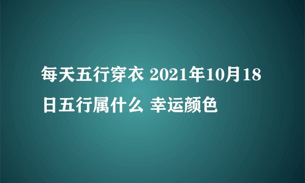 每天五行穿衣 2021年10月18日五行属什么 幸运颜色