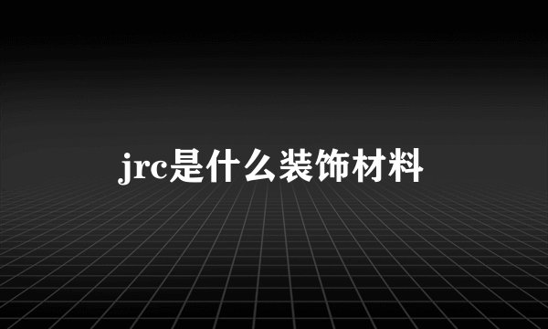 jrc是什么装饰材料