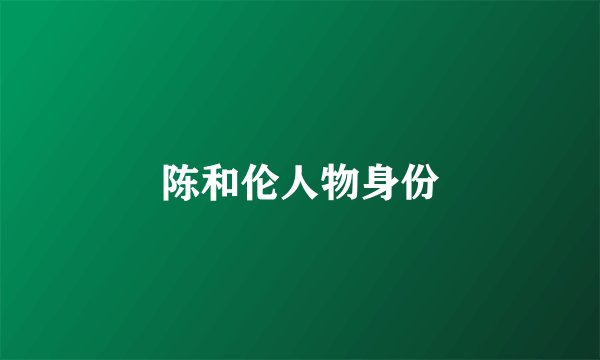 陈和伦人物身份