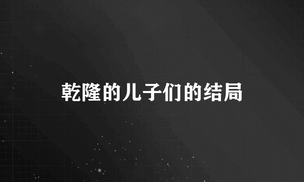 乾隆的儿子们的结局
