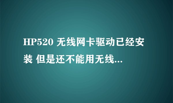 HP520 无线网卡驱动已经安装 但是还不能用无线上网 怎么回事？