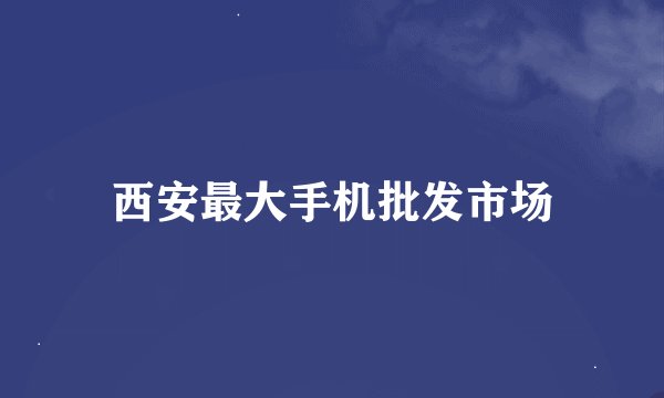 西安最大手机批发市场