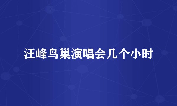 汪峰鸟巢演唱会几个小时