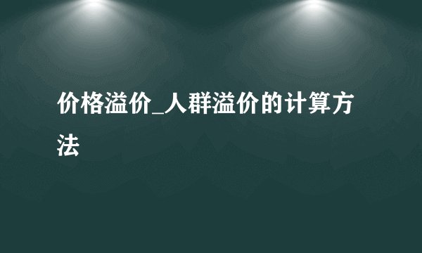 价格溢价_人群溢价的计算方法