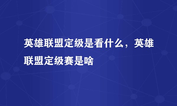 英雄联盟定级是看什么,英雄联盟定级赛是啥