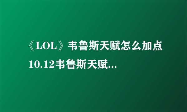 《LOL》韦鲁斯天赋怎么加点 10.12韦鲁斯天赋加点攻略