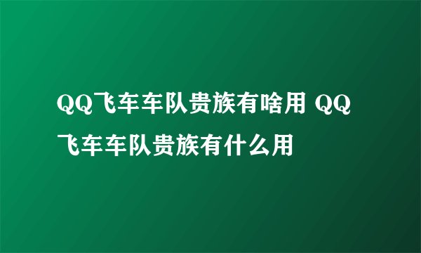 QQ飞车车队贵族有啥用 QQ飞车车队贵族有什么用