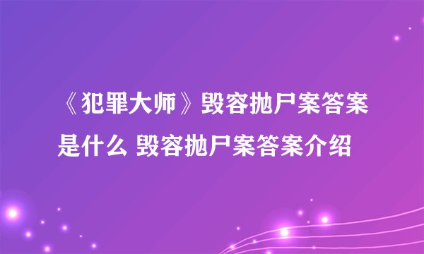 《犯罪大师》毁容抛尸案答案是什么 毁容抛尸案答案介绍