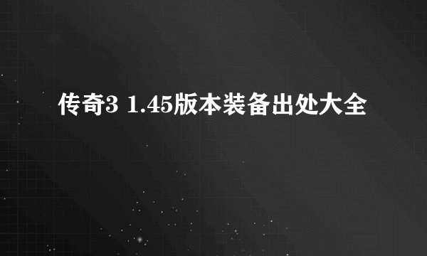 传奇3 1.45版本装备出处大全