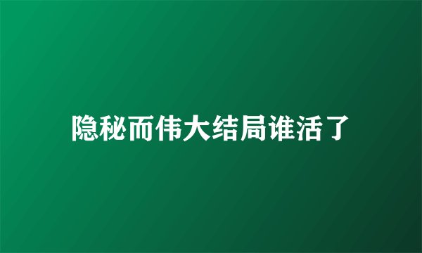 隐秘而伟大结局谁活了