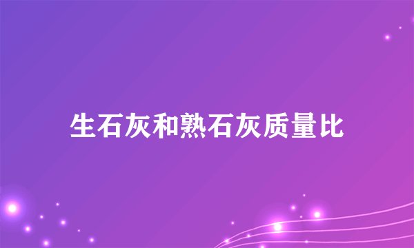 生石灰和熟石灰质量比