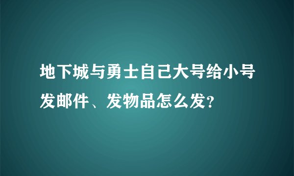地下城与勇士自己大号给小号发邮件、发物品怎么发？