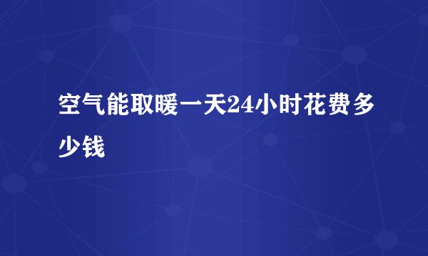 空气能取暖一天24小时花费多少钱