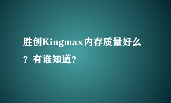 胜创Kingmax内存质量好么？有谁知道？