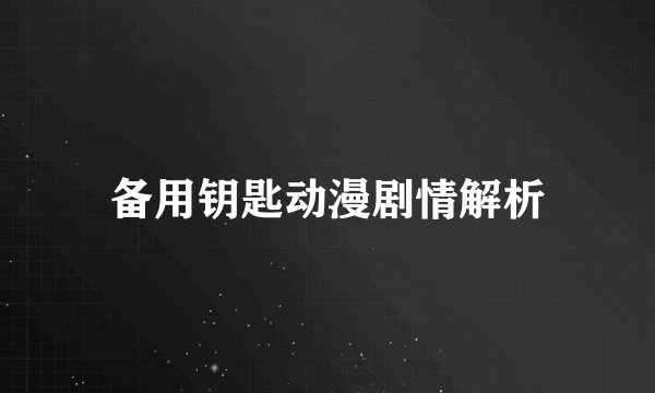 备用钥匙动漫剧情解析