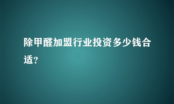 除甲醛加盟行业投资多少钱合适？
