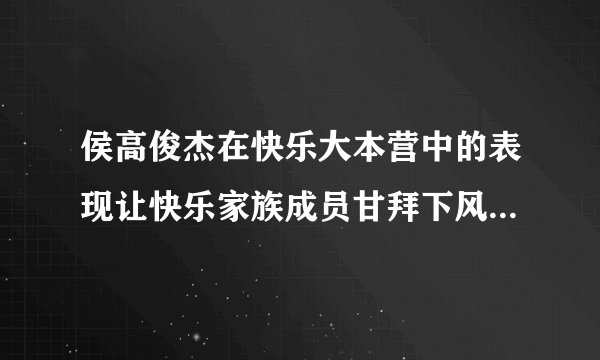 侯高俊杰在快乐大本营中的表现让快乐家族成员甘拜下风，他还有哪些突出表现？
