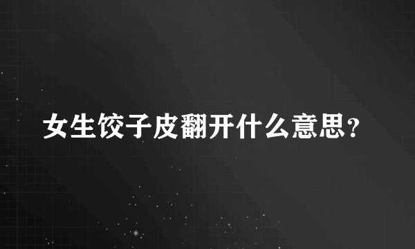 女生饺子皮翻开什么意思？