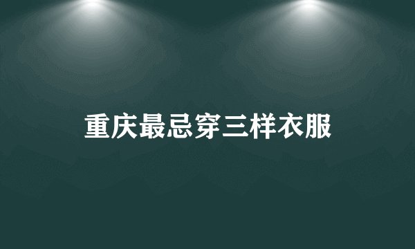 重庆最忌穿三样衣服