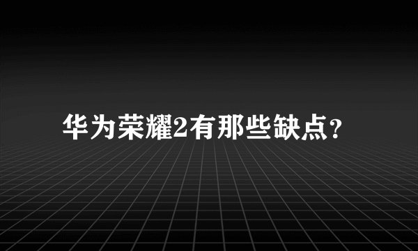 华为荣耀2有那些缺点？