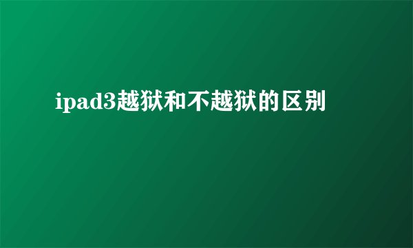 ipad3越狱和不越狱的区别