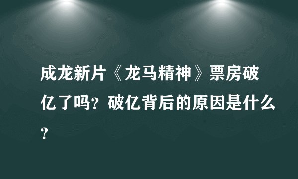 成龙新片《龙马精神》票房破亿了吗？破亿背后的原因是什么？
