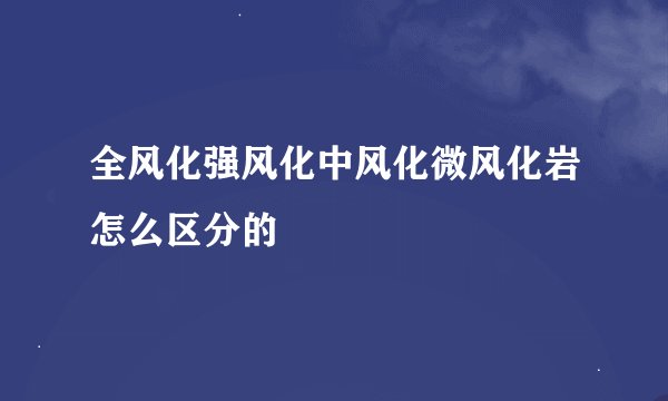 全风化强风化中风化微风化岩怎么区分的