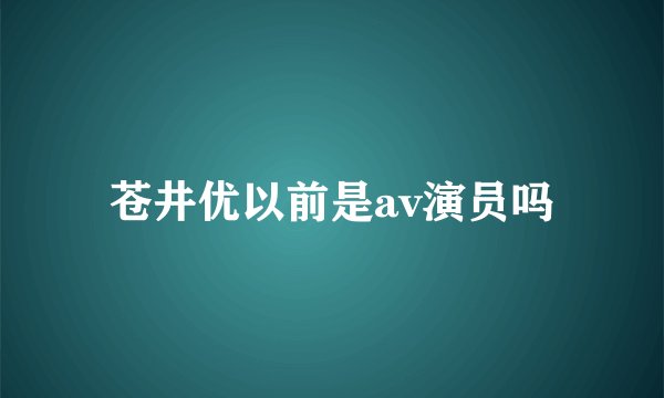 苍井优以前是av演员吗